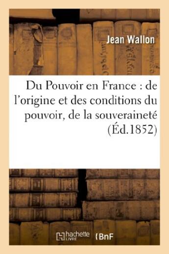 Couverture du livre « Du pouvoir en france : de l'origine et des conditions du pouvoir, de la souverainete - et de la libe » de Wallon Jean aux éditions Hachette Bnf