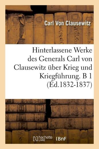 Couverture du livre « Hinterlassene Werke des Generals Carl von Clausewitz über Krieg und Kriegführung. B 1 (Éd.1832-1837) » de Clausewitz Carl aux éditions Hachette Bnf