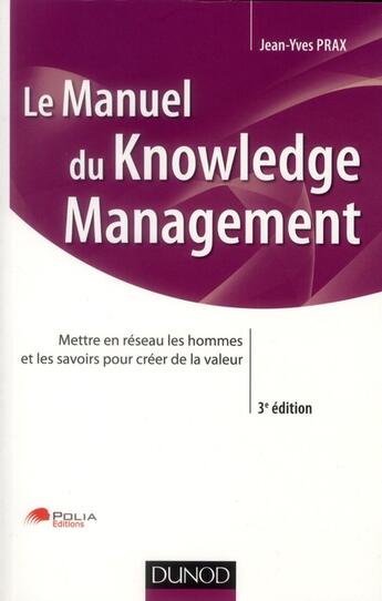 Couverture du livre « Manuel du knowledge management ; mettre en réseau les hommes et les savoirs pour créer de la valeur (3e édition) » de Jean-Yves Prax aux éditions Dunod