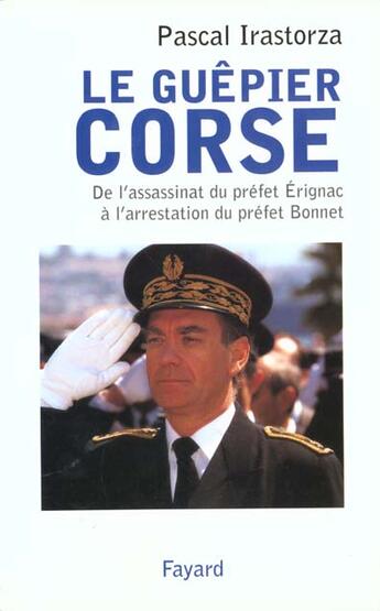 Couverture du livre « Le guêpier corse : De lassassinat du préfet Erignac à l'arrestation du préfet Bonnet » de Irastorza Pascal aux éditions Fayard