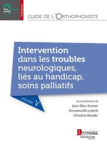 Couverture du livre « Guide de l'orthophoniste Tome 5 ; intervention dans les troubles neurologiques, liés au handicap, soins palliatifs » de Christine Maeder et Jean-Marc Kremer et Emmanuelle Lederle aux éditions Lavoisier Medecine Sciences