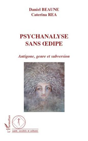 Couverture du livre « Psychanalyse sans Oedipe ; Antigone, genre et subversion » de Daniel Beaune et Caterina Rea aux éditions L'harmattan