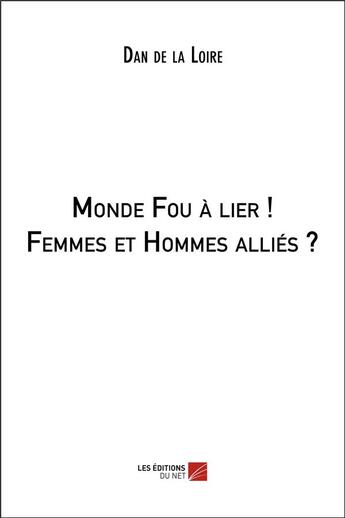 Couverture du livre « Monde fou à lier ! femmes et hommes alliés ? » de Dan De La Loire aux éditions Editions Du Net