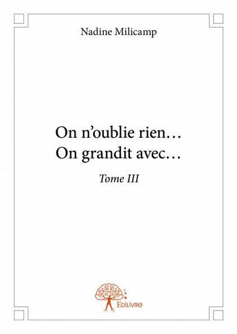 Couverture du livre « On n'oublie rien ? on grandit avec ? Tome 3 » de Nadine Milicamp aux éditions Edilivre