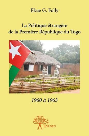 Couverture du livre « La politique étrangère de la première République du Togo ; 1960 à 1963 » de Ekue G. Folly aux éditions Edilivre