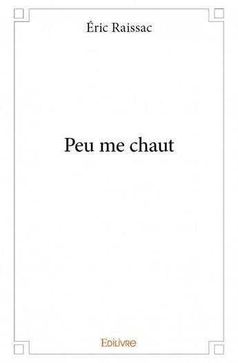 Couverture du livre « Peu me chaut » de Eric Raissac aux éditions Edilivre