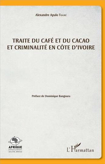 Couverture du livre « Traité du café et du cacao et criminalité en Côte d'Ivoire » de Alexandre Apalo Toure aux éditions L'harmattan