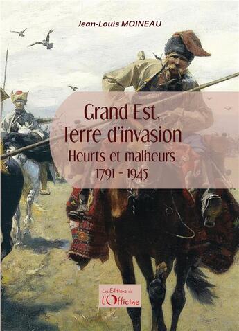 Couverture du livre « Grand Est, terre d'invasion : heurts et malheurs 1791-1945 » de Jean-Louis Moineau aux éditions L'officine