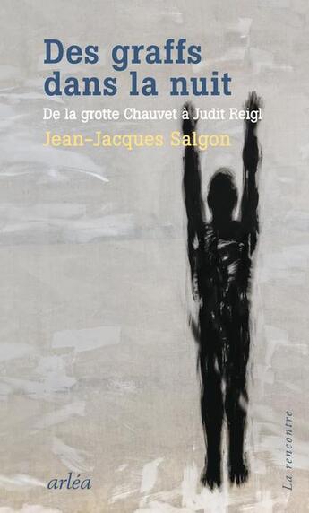 Couverture du livre « Des graffs dans la nuit ; de la grotte Chauvet à Judit Reigl » de Jean-Jacques Salgon aux éditions Arlea