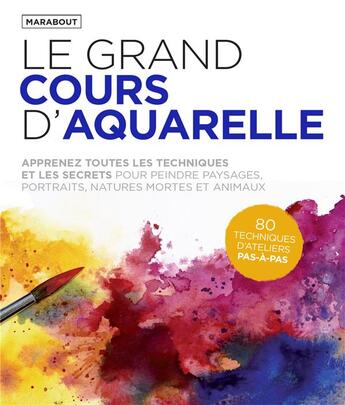 Couverture du livre « Le grand cours d'aquarelle : apprenez toutes les techniques et les secrets pour peindre paysages, portraits, natures mortes et animaux » de  aux éditions Marabout