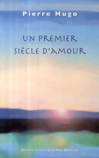 Couverture du livre « Un premier siècle d'amour » de Pierre Hugo aux éditions Alphee.jean-paul Bertrand