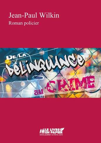 Couverture du livre « De la délinquance au crime » de Jean-Paul Wilkin aux éditions Le Livre En Papier