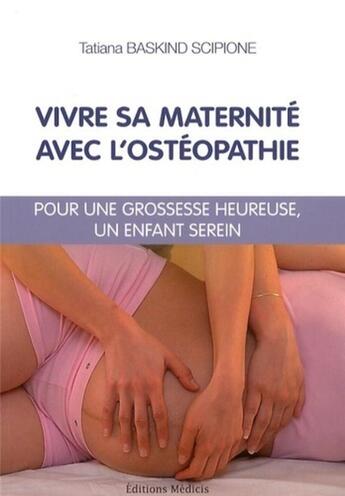 Couverture du livre « Vivre sa maternité avec l'ostéopathie ; pour une grossesse heureuse, un enfant serein » de Tatiana Baskind Scipione aux éditions Medicis