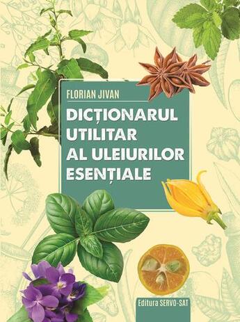 Couverture du livre « Dictionarul utilitar al uleiurilor esentiale - editie ilustrata » de Jivan Florian aux éditions Servo Sat