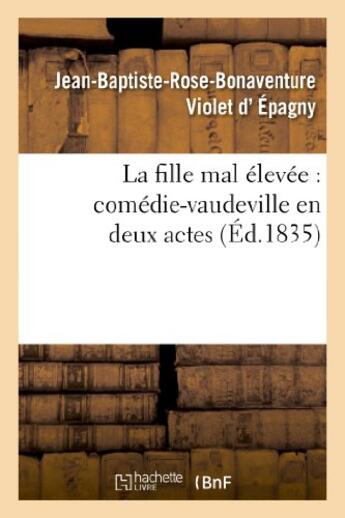 Couverture du livre « La fille mal elevee : comedie-vaudeville en deux actes » de Violet D'Epagny aux éditions Hachette Bnf