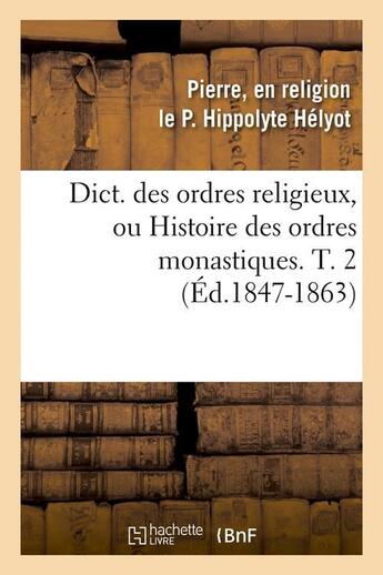 Couverture du livre « Dict. des ordres religieux, ou histoire des ordres monastiques. t. 2 (ed.1847-1863) » de Helyot P E R L P H. aux éditions Hachette Bnf