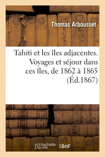 Couverture du livre « Tahiti et les iles adjacentes. voyages et sejour dans ces iles, de 1862 a 1865 » de Thomas Arbousset aux éditions Hachette Bnf