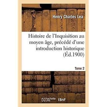 Couverture du livre « Histoire de l'Inquisition au moyen âge. Tome 2 : précédé d'une introduction historique » de Lea Henry Charles aux éditions Hachette Bnf