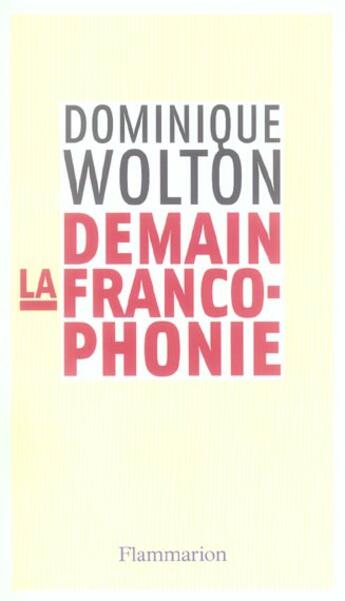 Couverture du livre « Demain la francophonie » de Dominique Wolton aux éditions Flammarion