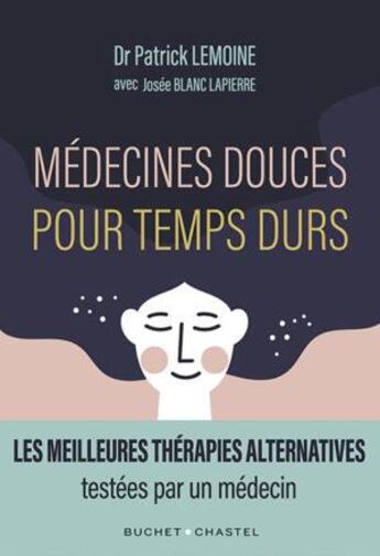 Couverture du livre « Médecines douces pour temps durs : les meilleures thérapies alternatives, testées par un médecin » de Patrick Lemoine et Josee Blanc Lapierre aux éditions Buchet Chastel