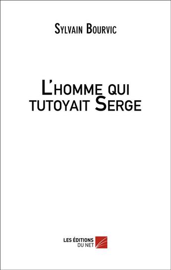 Couverture du livre « L'homme qui tutoyait Serge » de Sylvain Bourvic aux éditions Editions Du Net