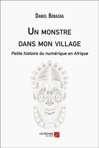 Couverture du livre « Un monstre dans mon village : petite histoire du numérique en Afrique » de Daniel Bobasha aux éditions Editions Du Net