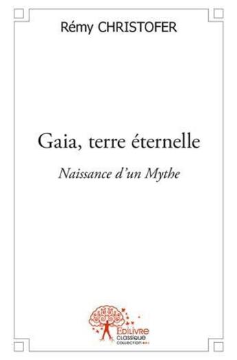 Couverture du livre « Gaia, terre eternelle - naissance d'un mythe (cycle de synthese d'humanites) » de Christofer Remy aux éditions Edilivre