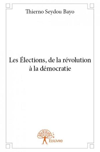 Couverture du livre « Les élections, de la révolution à la démocratie » de Thierno Seydou Bayo aux éditions Edilivre