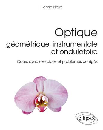 Couverture du livre « Optique - géométrique, instrumentale et ondulatoire ; cours avec exercices et problèmes corrigés » de Najib Hamid aux éditions Ellipses