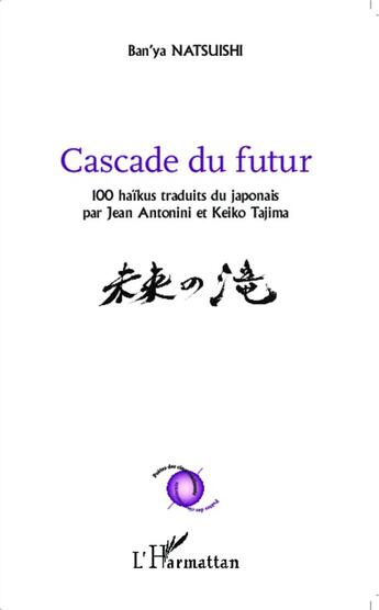 Couverture du livre « Cascade du futur ; 100 haïkus traduits du japonais par Jean Antonini et Keiko Tajima » de Ban'Ya Natsuishi aux éditions L'harmattan