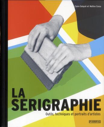 Couverture du livre « La sérigraphie ; outils, techniques et portraits d'artistes » de Matteo Cossu et Claire Dalquie aux éditions Pyramyd