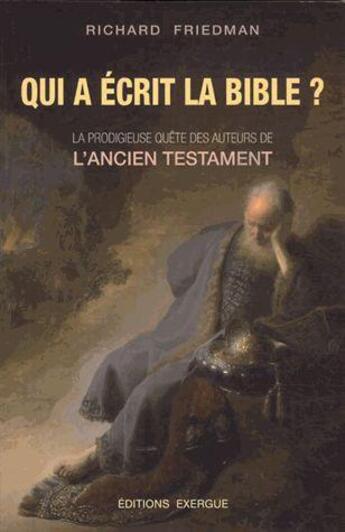 Couverture du livre « Qui a écrit la Bible ? ; la prodigieuse quête des auteurs de l'Ancien Testament » de Richard Friedman aux éditions Exergue