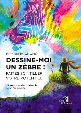 Couverture du livre « Dessine-moi un zèbre?! faites scintiller votre potentiel ; 21 exercices d'art-thérapie pour l'apprivoiser » de Mathilde Buonomo aux éditions Les Trois Colonnes