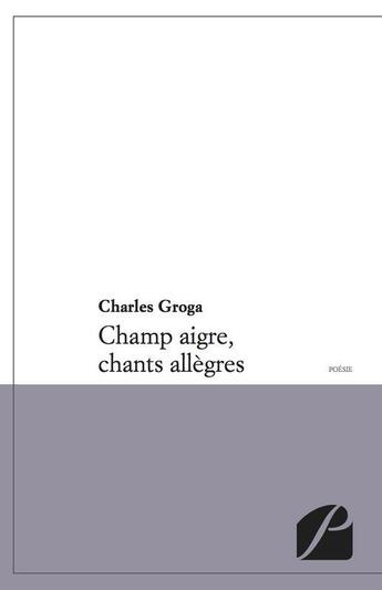 Couverture du livre « Champ aigre, chants allègres » de Charles Groga aux éditions Editions Du Panthéon