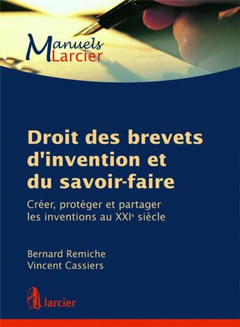 Couverture du livre « Droit des brevets d'invention et du savoir-faire ; créer, protéger et partager les inventions au XXI siècle » de Remiche/Cassiers aux éditions Larcier