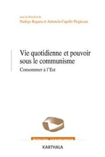 Couverture du livre « Vie quotidienne et pouvoir sous le communisme ; consommer à l'est » de Nadege Ragaru et Antonela Capelle-Pogacean aux éditions Karthala