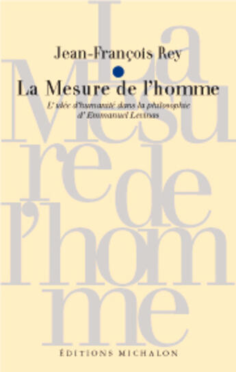 Couverture du livre « La Mesure De L'Homme ; L'Idee D'Humanite Dans La Philosophie D'Emmanuel Levinas » de Jean-Francois Rey aux éditions Michalon