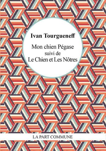 Couverture du livre « Mon chien Pégase ; le chien ; les nôtres » de Ivan Tourgueniev aux éditions La Part Commune