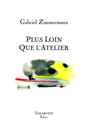 Couverture du livre « Plus loin que l'atelier : Gabriel Zimmermann » de Gabriel Zimmermann aux éditions Tarabuste