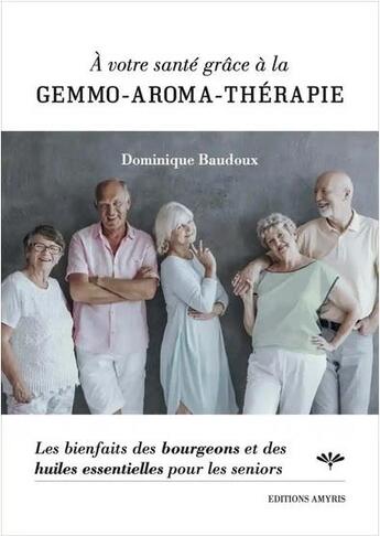 Couverture du livre « À votre santé grâce à la gemmo-aroma-thérapie ; les bienfaits des bourgeons et des huiles essentielles pour les seniors » de Dominique Baudoux aux éditions Amyris