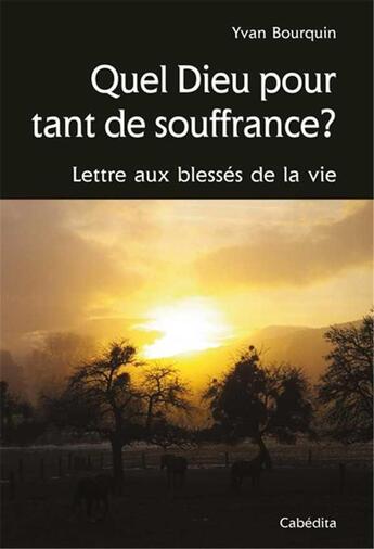 Couverture du livre « Quel dieu pour tant de souffrance ? lettres aux blessés de la vie » de Yvan Bourquin aux éditions Cabedita