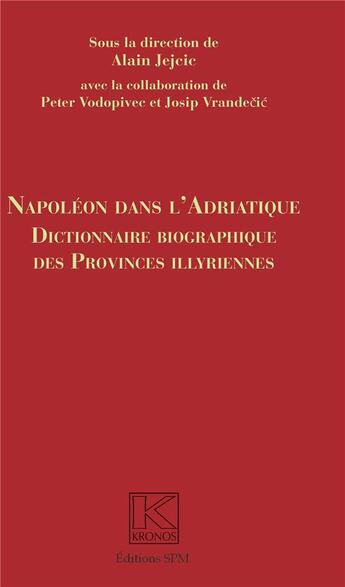 Couverture du livre « Napoléon dans l'adriatique ; dictionnaire biographique des provinces Illyrienes » de Alain Jejeie et Peter Vodopivee et Josip Vrandecic aux éditions Spm Lettrage