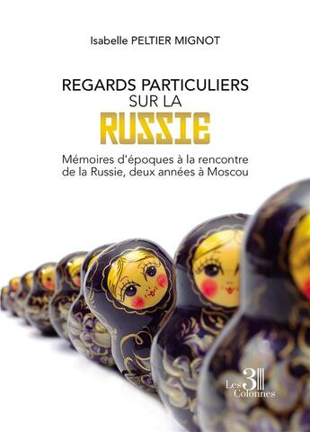 Couverture du livre « Regards particuliers sur la Russie : mémoires d'époques à la rencontre de la Russie, deux années à Moscou » de Isabelle Peltier Mignot aux éditions Les Trois Colonnes