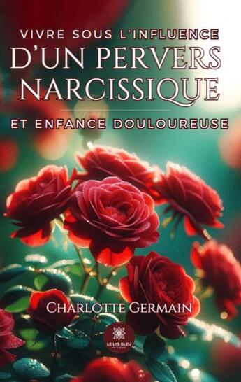 Couverture du livre « Vivre sous l'influence d'un pervers narcissique et enfance douloureuse » de Charlotte Germain aux éditions Le Lys Bleu