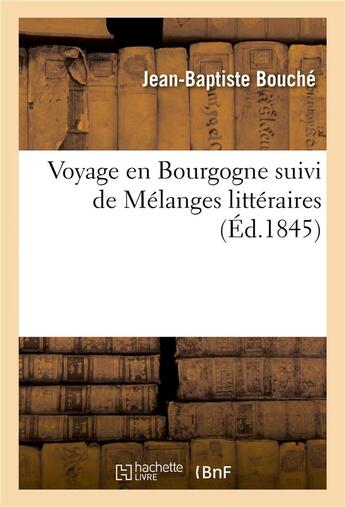 Couverture du livre « Voyage en bourgogne suivi de melanges litteraires » de Bouche Jean-Baptiste aux éditions Hachette Bnf