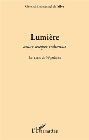 Couverture du livre « Lumière ; amor semper redivivus ; un cycle de 39 poèmes » de Gerard Emmanuel Da Silva aux éditions L'harmattan