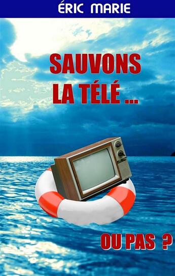 Couverture du livre « Sauvons la Télé ... Ou pas » de Eric Marie aux éditions Books On Demand