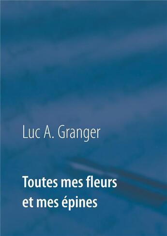 Couverture du livre « Toutes mes fleurs et mes épines » de Granger Luc A. aux éditions Books On Demand