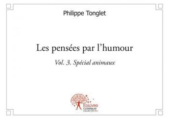 Couverture du livre « Les pensees par l'humour vol. 3 - (special animaux) » de Philippe Tonglet aux éditions Edilivre