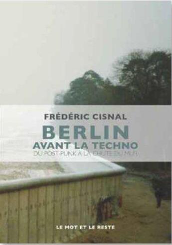 Couverture du livre « Berlin avant la techno ; du post-punk à la chute du mur » de Frederic Cisnal aux éditions Le Mot Et Le Reste